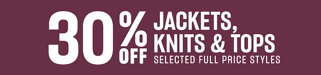 30% Off Jackets, Knits & Tops. Selected Full Price Styles.
